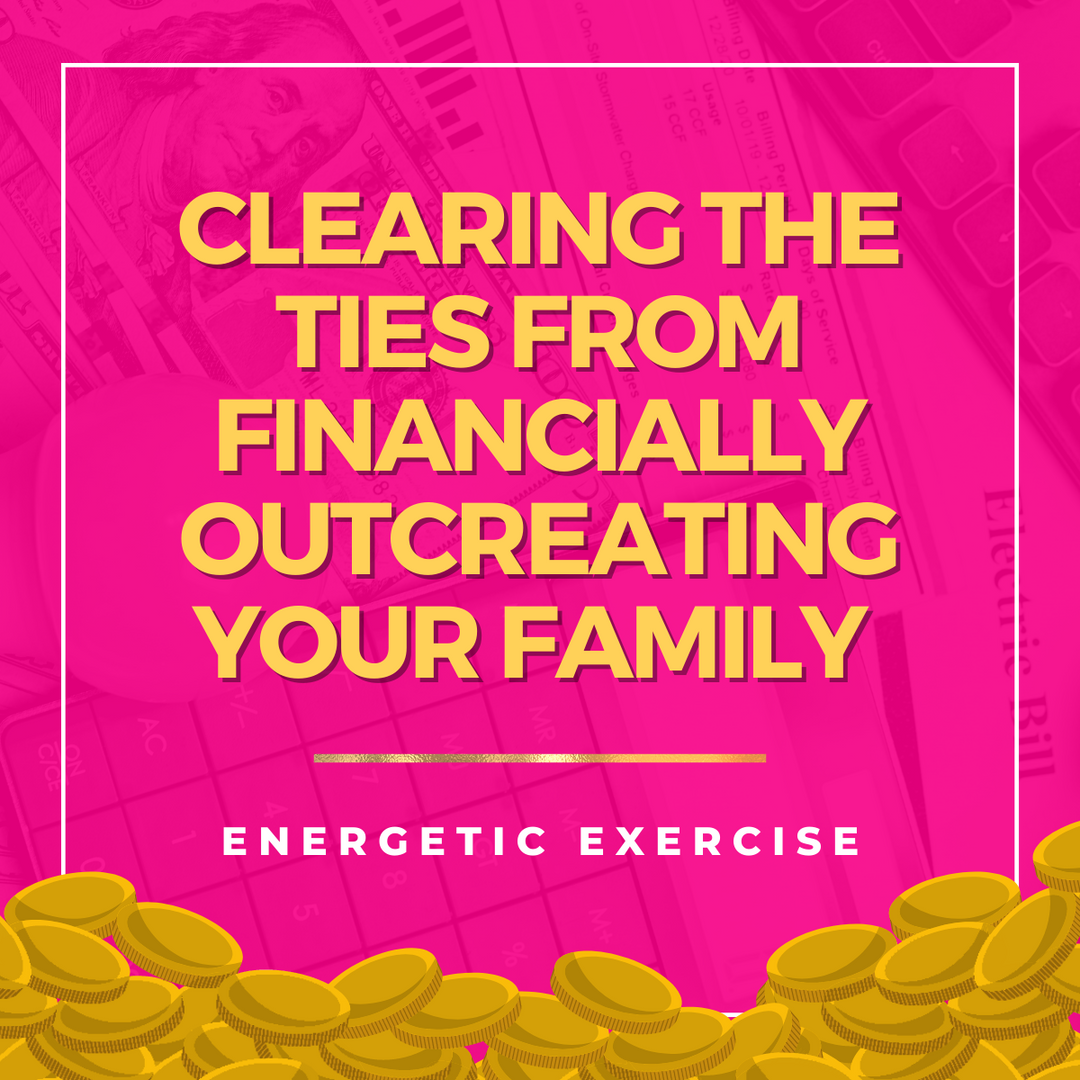 Clearing the Ties from Financially Outcreating Your Family Energetic Exercise